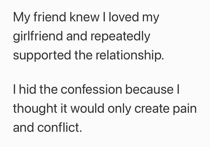 My friend knew I loved my girlfriend and repeatedly supported the relationship. I hid the confession because I thought it would only create pain and conflict.