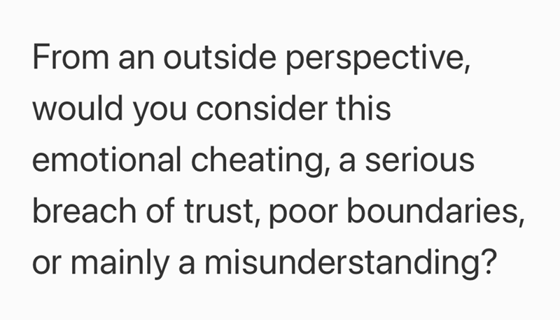 From an outside perspective, would you consider this emotional cheating, a serious breach of trust, poor boundaries, or mainly a misunderstanding?
