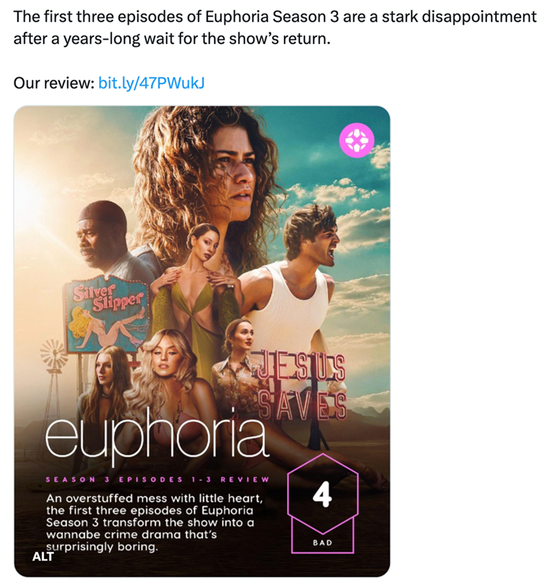The first three episodes of Euphoria Season 3 are a stark disappointment after a years-long wait for the show's return. Our review: bit.ly/47PWukJ Silver Slipper JESUS SAVES euphoria SEASON 3 EPISODES 1-3 REVIEW An overstuffed mess with little heart, the first three episodes of Euphoria Season 3 transform the show into a wannabe crime drama that's surprisingly boring. ALT 4 BAD