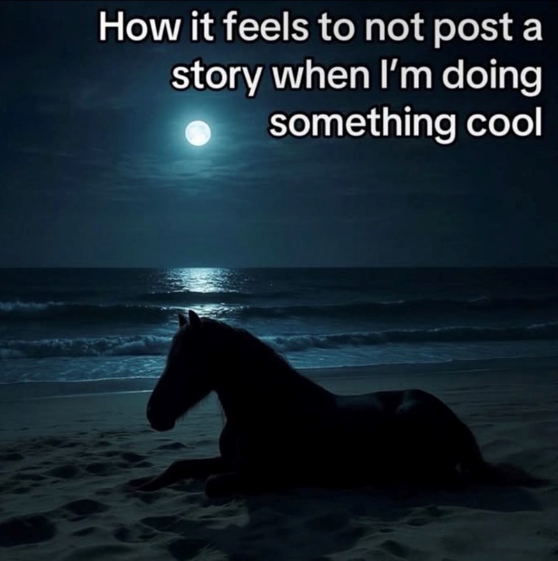 How it feels to not post a story when I'm doing something cool