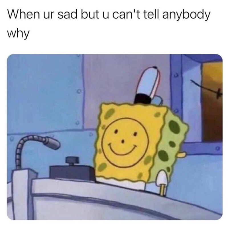 When ur sad but u can't tell anybody why