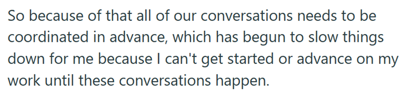 So because of that all of our conversations needs to be coordinated in advance, which has begun to slow things down for me because I can't get started or advance on my work until these conversations happen.
