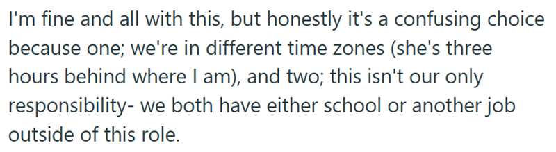 I'm fine and all with this, but honestly it's a confusing choice because one; we're in different time zones (she's three hours behind where I am), and two; this isn't our only responsibility- we both have either school or another job outside of this role.