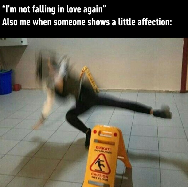 “I'm not falling in love again” Also me when someone shows a little affection: DİKKAT KAYGAN ZEMN A CAUTION WET FLOOR