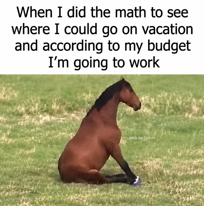 When I did the math to see where I could go on vacation and according to my budget I'm going to work @We Are Nature