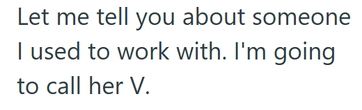 Let me tell you about someone I used to work with. I'm going to call her V.