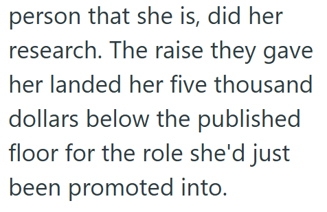 person that she is, did her research. The raise they gave her landed her five thousand dollars below the published floor for the role she'd just been promoted into.