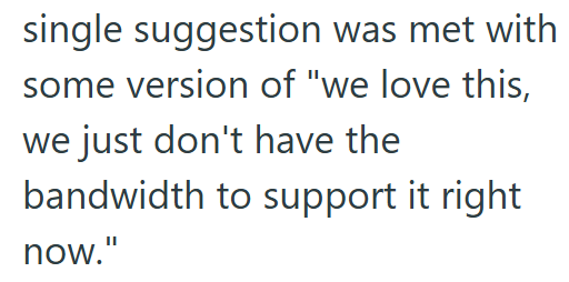 single suggestion was met with some version of "we love this, we just don't have the bandwidth to support it right now."