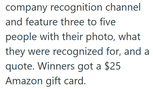company recognition channel and feature three to five people with their photo, what they were recognized for, and a quote. Winners got a $25 Amazon gift card.