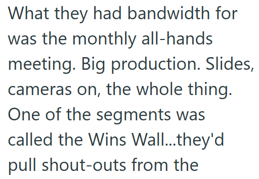 What they had bandwidth for was the monthly all-hands meeting. Big production. Slides, cameras on, the whole thing. One of the segments was called the Wins Wall...they'd pull shout-outs from the