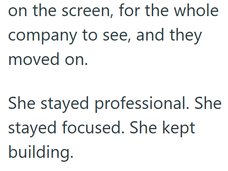 on the screen, for the whole company to see, and they moved on. She stayed professional. She stayed focused. She kept building.