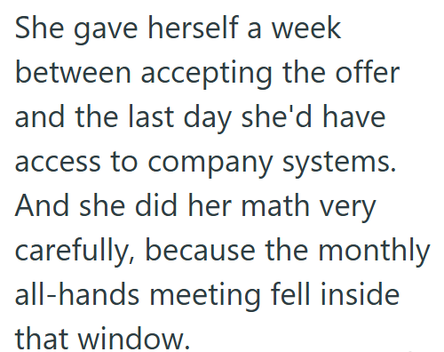 She gave herself a week between accepting the offer and the last day she'd have access to company systems. And she did her math very carefully, because the monthly all-hands meeting fell inside that window.