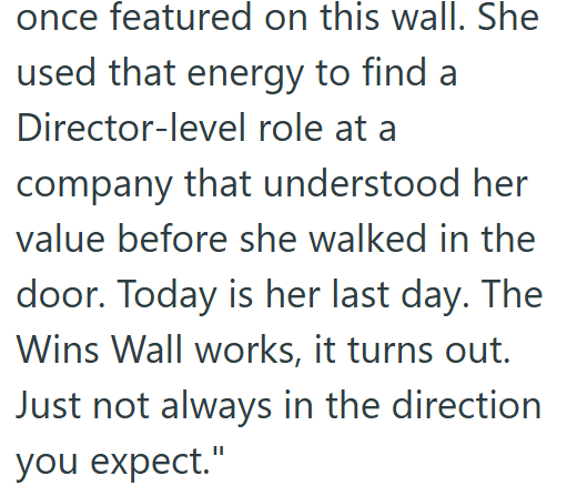 once featured on this wall. She used that energy to find a Director-level role at a company that understood her value before she walked in the door. Today is her last day. The Wins Wall works, it turns out. Just not always in the direction you expect."