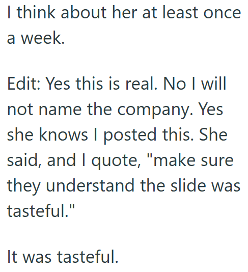 I think about her at least once a week. Edit: Yes this is real. No I will not name the company. Yes she knows I posted this. She said, and I quote, "make sure they understand the slide was tasteful." It was tasteful.