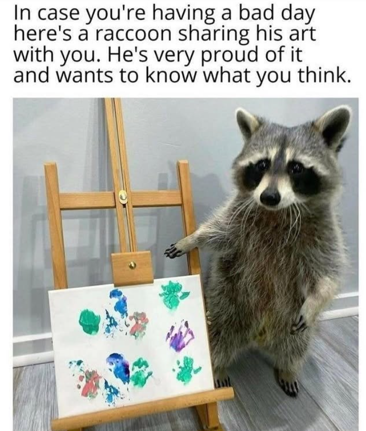 In case you're having a bad day here's a raccoon sharing his art with you. He's very proud of it and wants to know what you think.