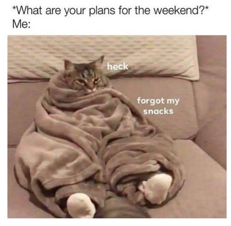 *What are your plans for the weekend?* Me: heck forgot my snacks