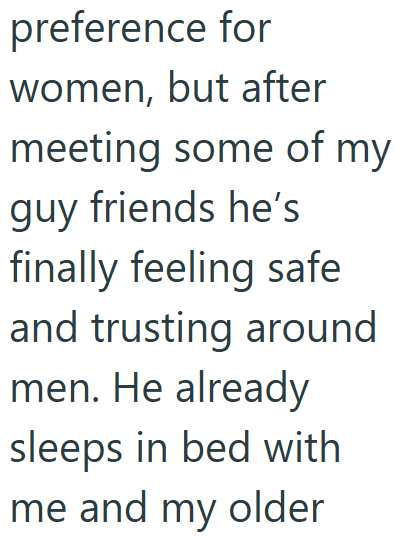preference for women, but after meeting some of my guy friends he's finally feeling safe and trusting around men. He already sleeps in bed with me and my older
