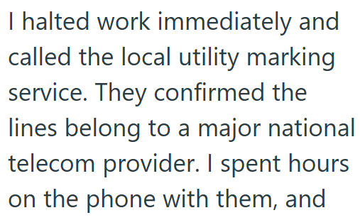 I halted work immediately and called the local utility marking service. They confirmed the lines belong to a major national telecom provider. I spent hours on the phone with them, and
