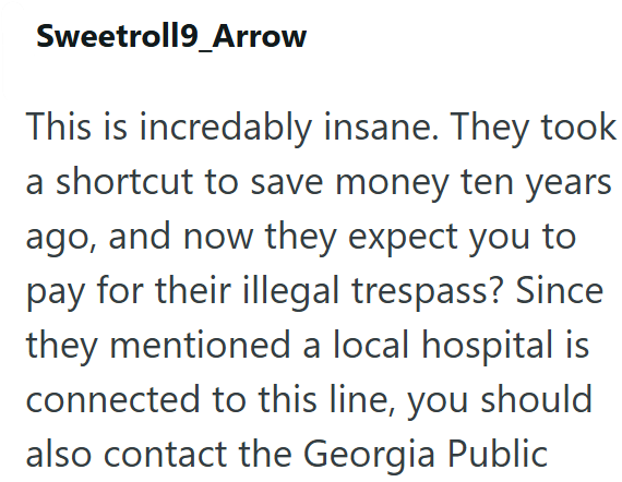 Sweetroll9_Arrow This is incredably insane. They took a shortcut to save money ten years ago, and now they expect you to pay for their illegal trespass? Since they mentioned a local hospital is connected to this line, you should also contact the Georgia Public