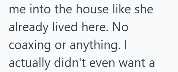 me into the house like she already lived here. No coaxing or anything. I actually didn't even want a