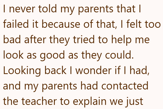 I never told my parents that I failed it because of that, I felt too bad after they tried to help me look as good as they could. Looking back I wonder if I had, and my parents had contacted the teacher to explain we just