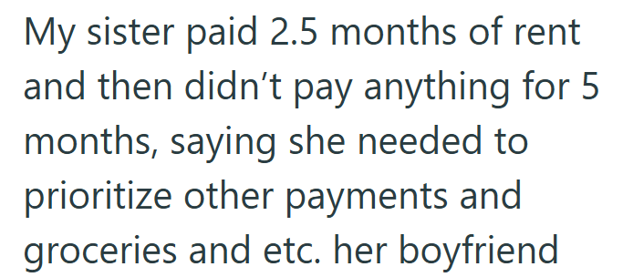 My sister paid 2.5 months of rent and then didn't pay anything for 5 months, saying she needed to prioritize other payments and groceries and etc. her boyfriend
