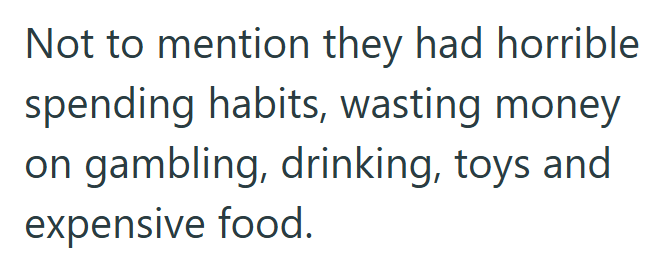 Not to mention they had horrible spending habits, wasting money on gambling, drinking, toys and expensive food.