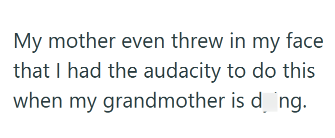 My mother even threw in my face that I had the audacity to do this when my grandmother is dáng.