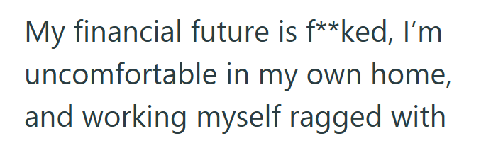 My financial future is f**ked, I'm uncomfortable in my own home, and working myself ragged with