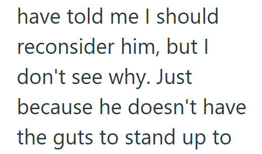 have told me I should reconsider him, but I don't see why. Just because he doesn't have the guts to stand up to