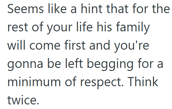 Seems like a hint that for the rest of your life his family will come first and you're gonna be left begging for a minimum of respect. Think twice.