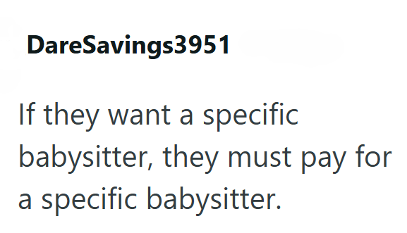 DareSavings3951 If they want a specific babysitter, they must pay for a specific babysitter.