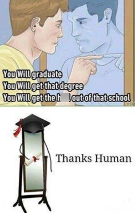 You Will graduate You Will get that degree You Will get the out of that school Thanks Human