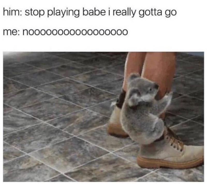 him: stop playing babe i really gotta go me: noooooo00000000000