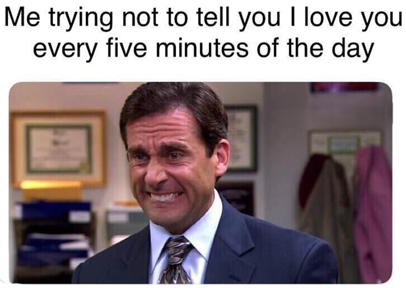 Me trying not to tell you I love you every five minutes of the day