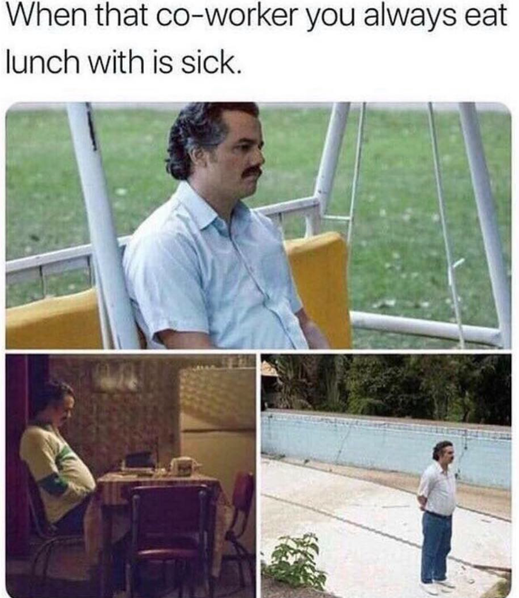 When that co-worker you always eat lunch with is sick.
