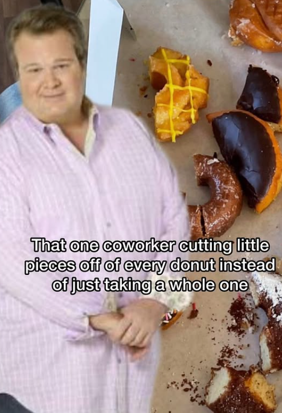 That one coworker cutting little pieces off of every donut instead of just taking a whole one