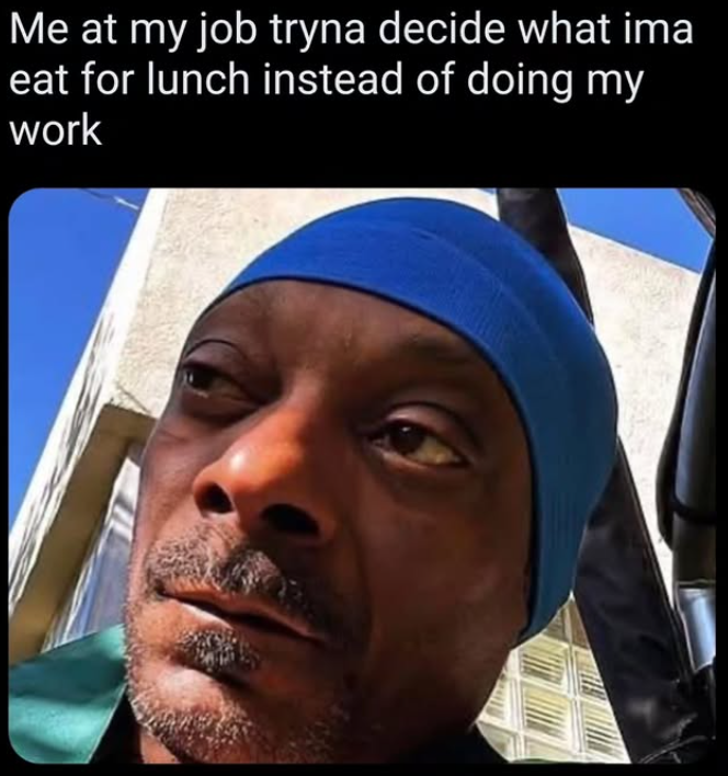 Me at my job tryna decide what ima eat for lunch instead of doing my work