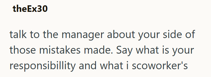 theEx30 talk to the manager about your side of those mistakes made. Say what is your responsibillity and what i scoworker's