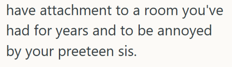 have attachment to a room you've had for years and to be annoyed by your preeteen sis.