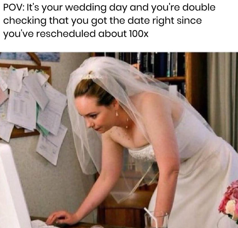 POV: It's your wedding day and you're double checking that you got the date right since you've rescheduled about 100x