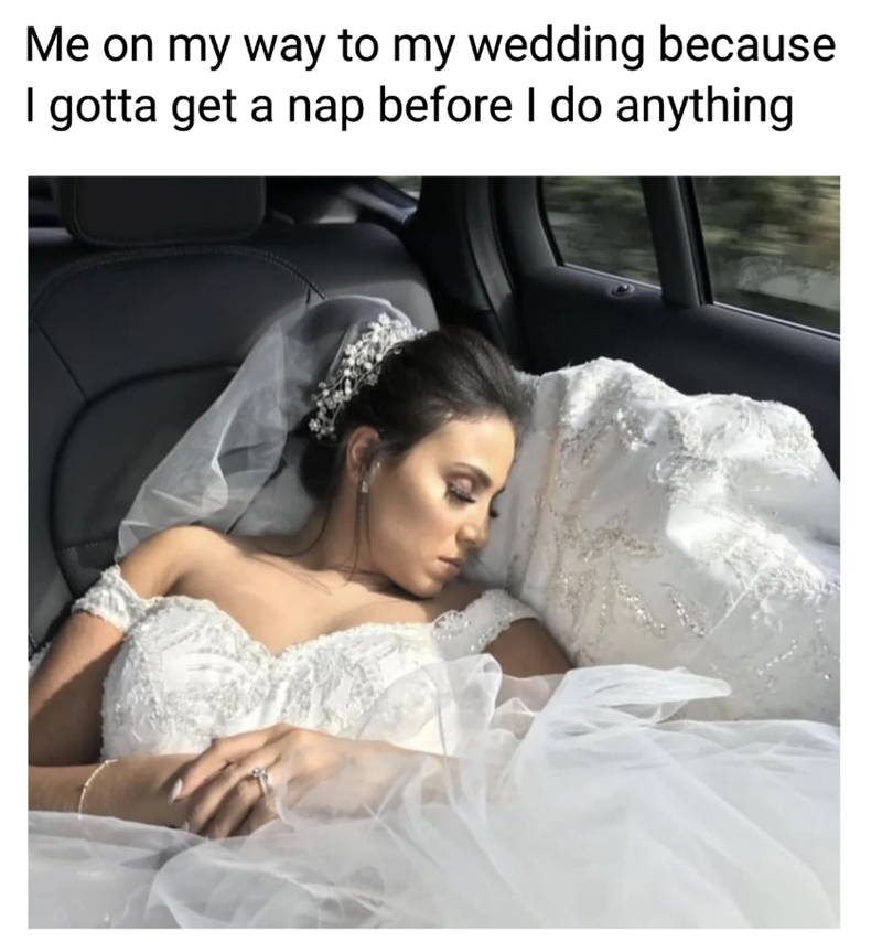 Me on my way to my wedding because I gotta get a nap before I do anything