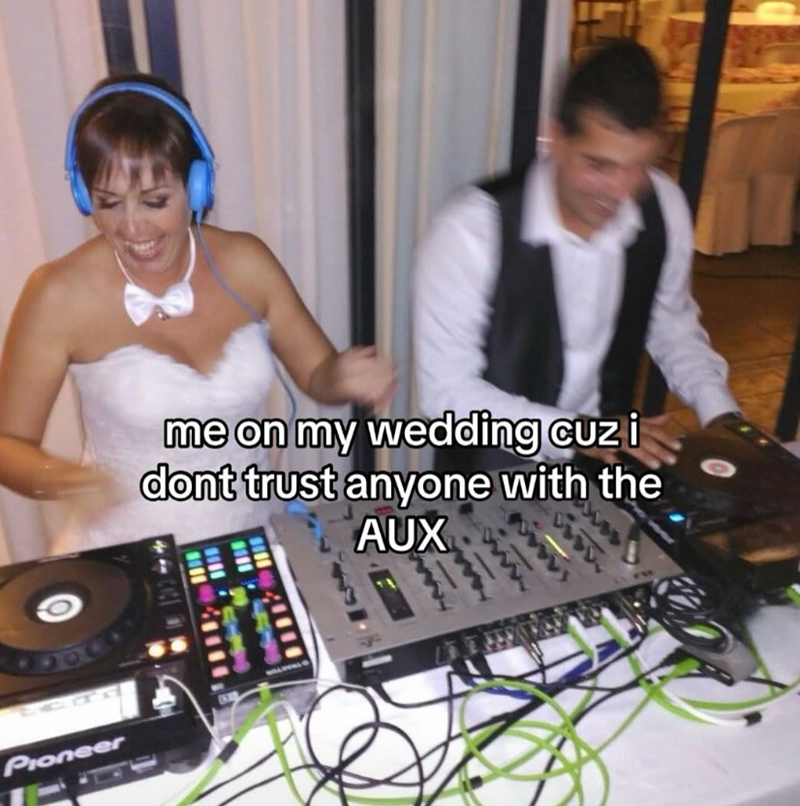 Pioneer me on my wedding cuz i dont trust anyone with the AUX