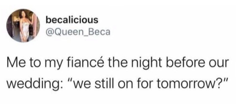 becalicious @Queen_Beca Me to my fiancé the night before our wedding: "we still on for tomorrow?"