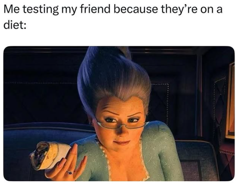 Me testing my friend because they're on a diet: