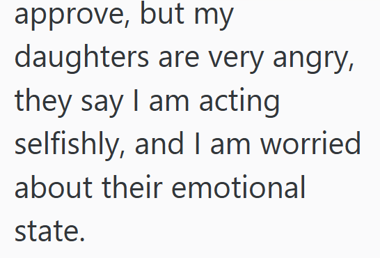 approve, but my daughters are very angry, they say I am acting selfishly, and I am worried about their emotional state.