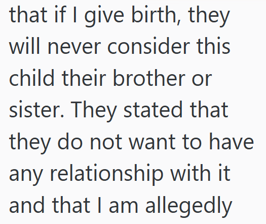 that if I give birth, they will never consider this child their brother or sister. They stated that they do not want to have any relationship with it and that I am allegedly