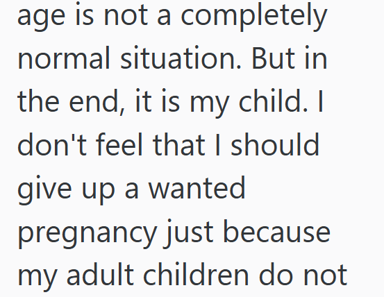 age is not a completely normal situation. But in the end, it is my child. I don't feel that I should give up a wanted pregnancy just because my adult children do not