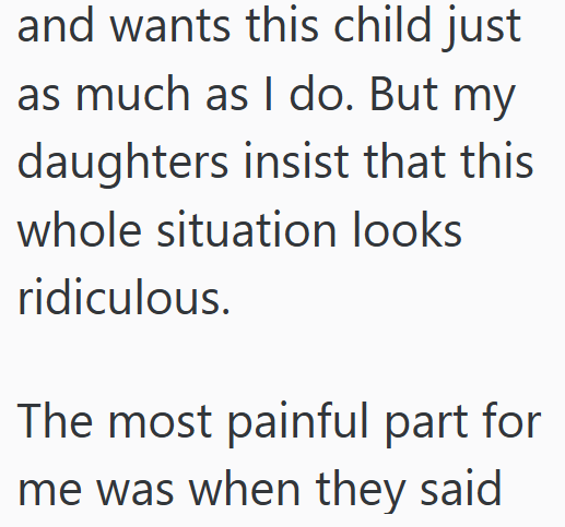 and wants this child just as much as I do. But my daughters insist that this whole situation looks ridiculous. The most painful part for me was when they said