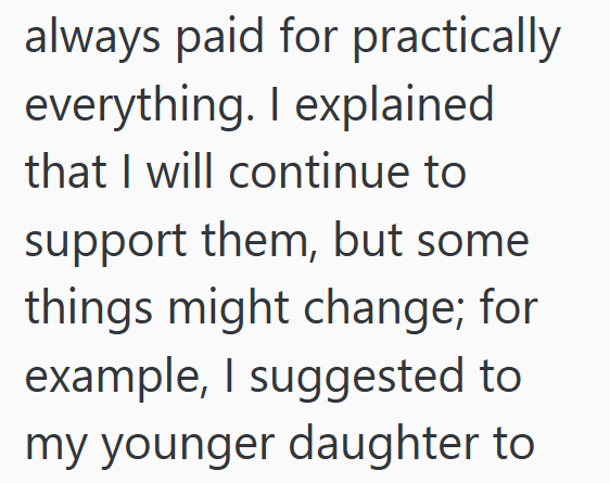 always paid for practically everything. I explained that I will continue to support them, but some things might change; for example, I suggested to my younger daughter to